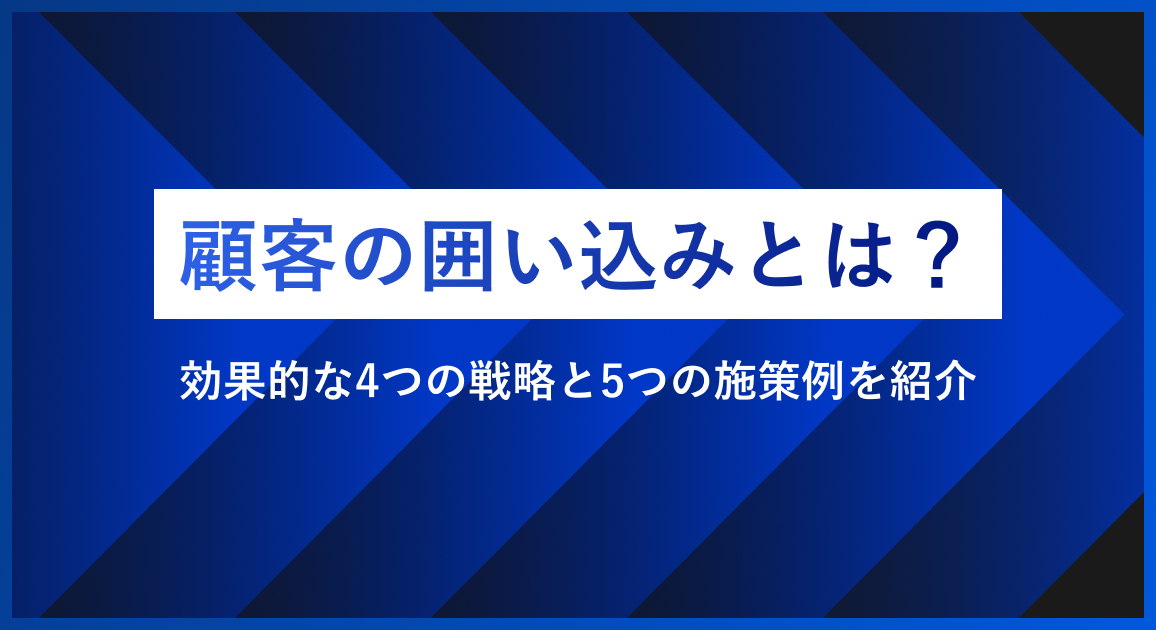 顧客の囲い込みとは？効果的な4つの戦略と5つの施策例を紹介