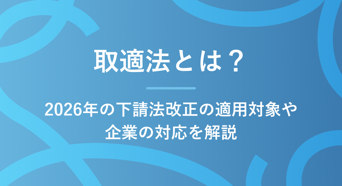 取適法（中小受託取引適正化法）とは？2026年の下請法改正の適用対象や企業の対応を解説