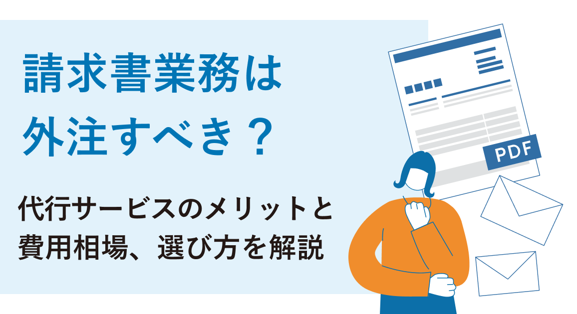 請求書業務は外注すべき？代行サービスのメリットと費用相場、外注先を選ぶポイントを解説