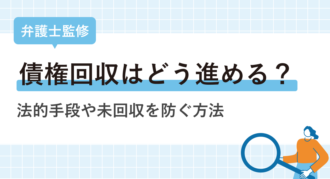 債権回収はどう進める？【弁護士監修】法的手段や未回収を防ぐ方法を解説