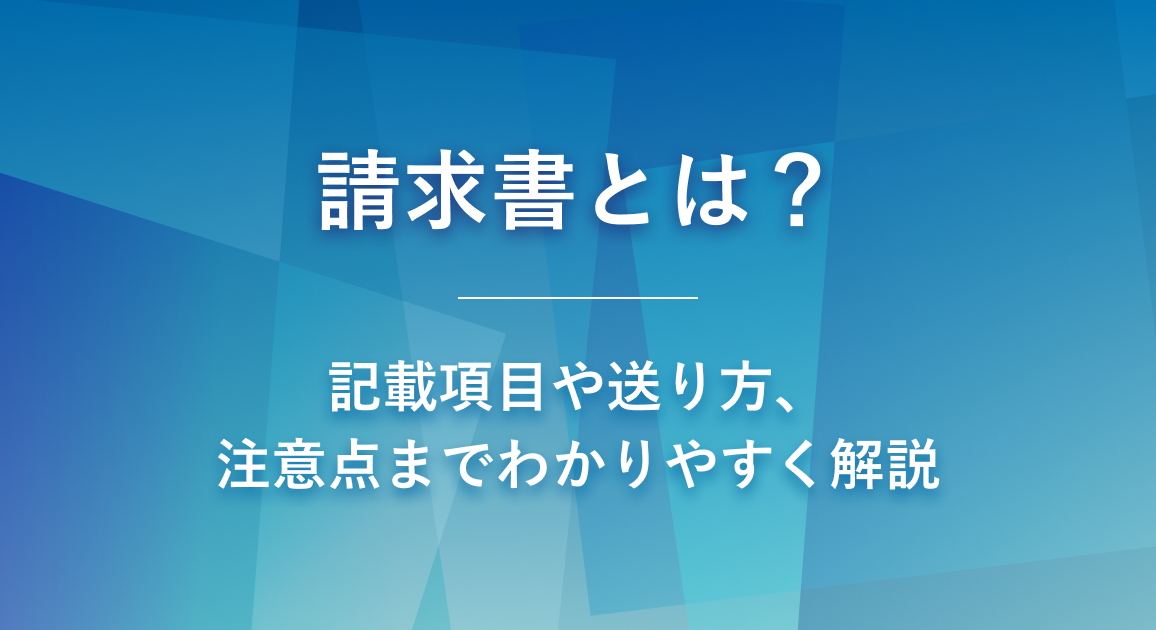 請求書とは？記載項目や送り方、注意点までわかりやすく解説