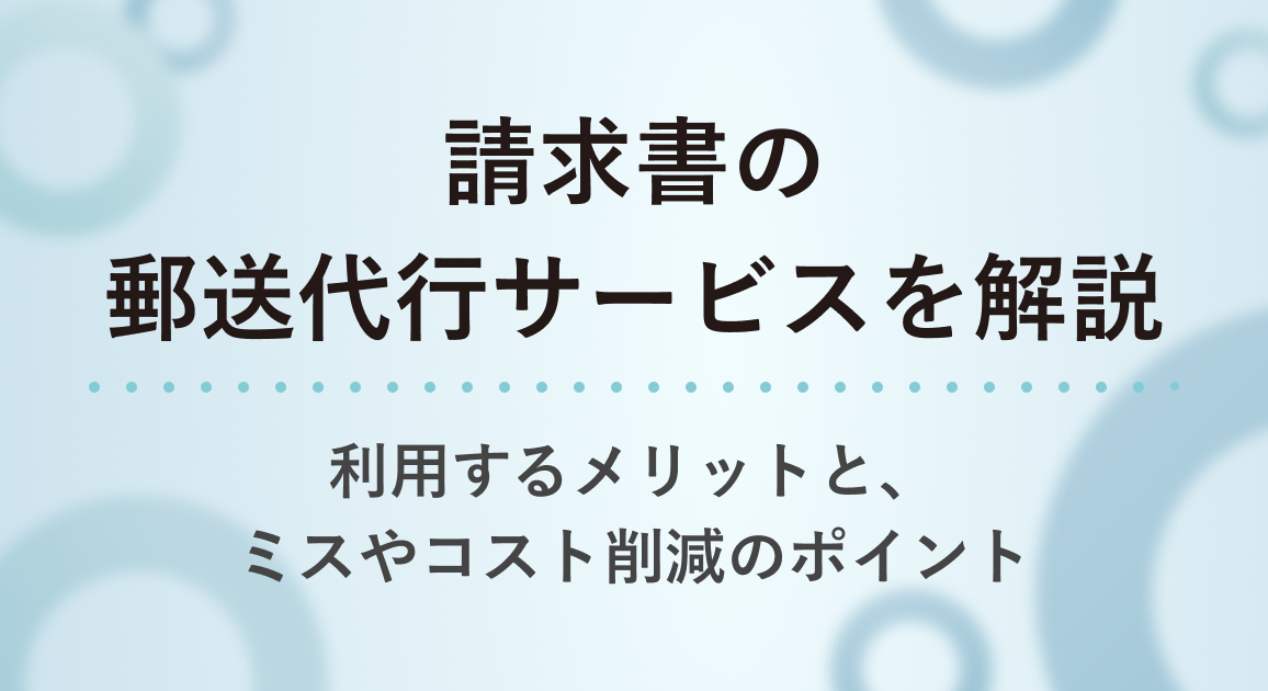 請求書の郵送代行サービスを解説｜利用するメリットと、ミスやコスト削減のポイント