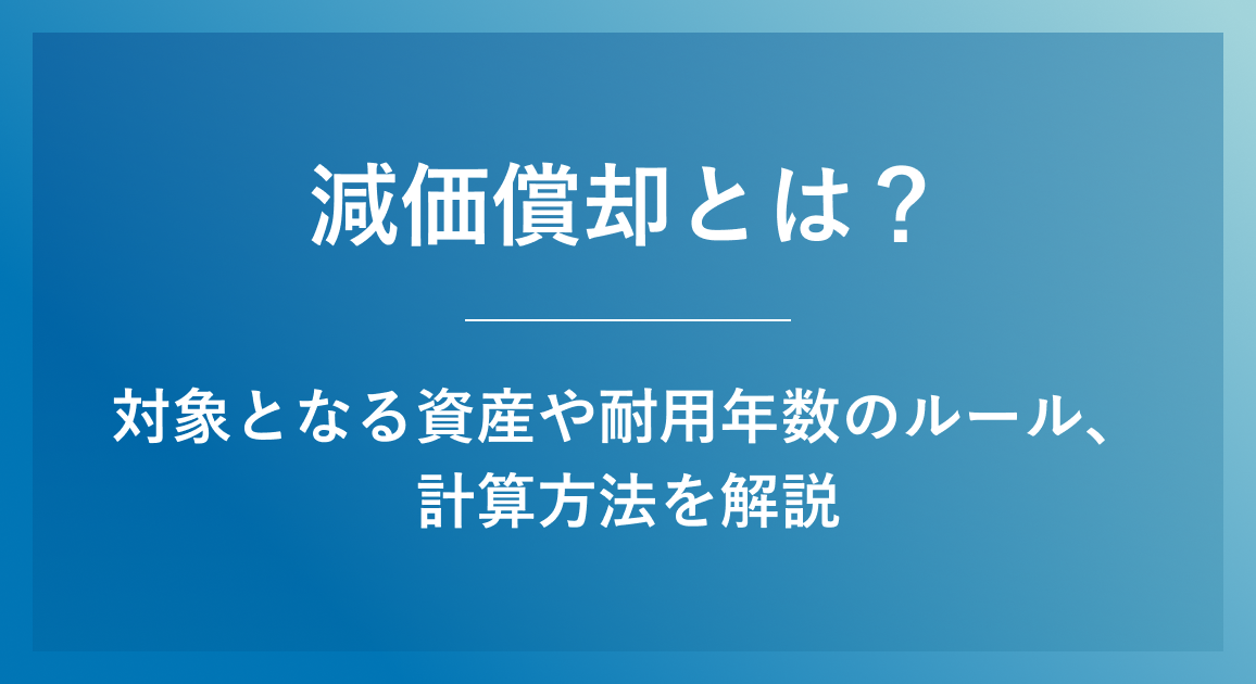 減価償却とは？対象となる資産や耐用年数のルール、計算方法を解説