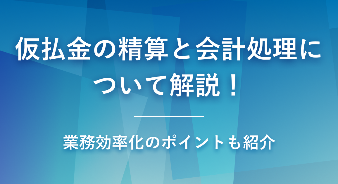 仮払金の精算と会計処理について解説！業務効率化のポイントも紹介