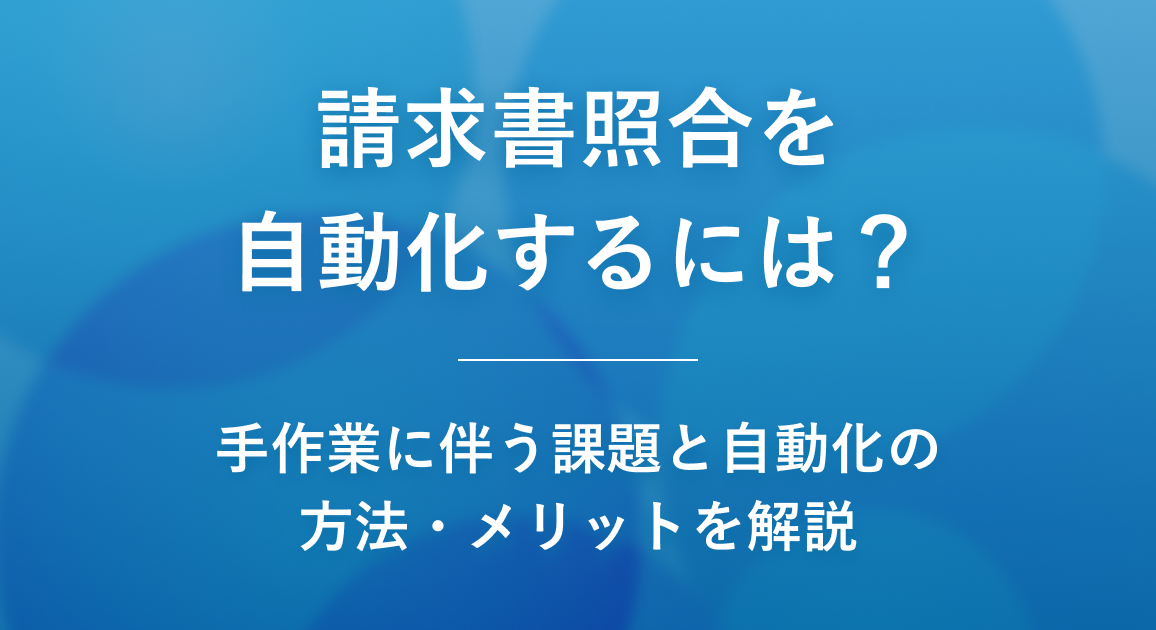 請求書照合を自動化するには？手作業に伴う課題と自動化の方法・メリットを解説