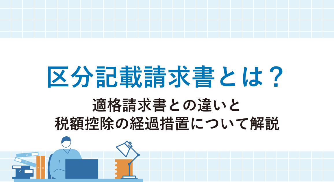 区分記載請求書とは?適格請求書(インボイス)との違いと税額控除の経過措置を解説