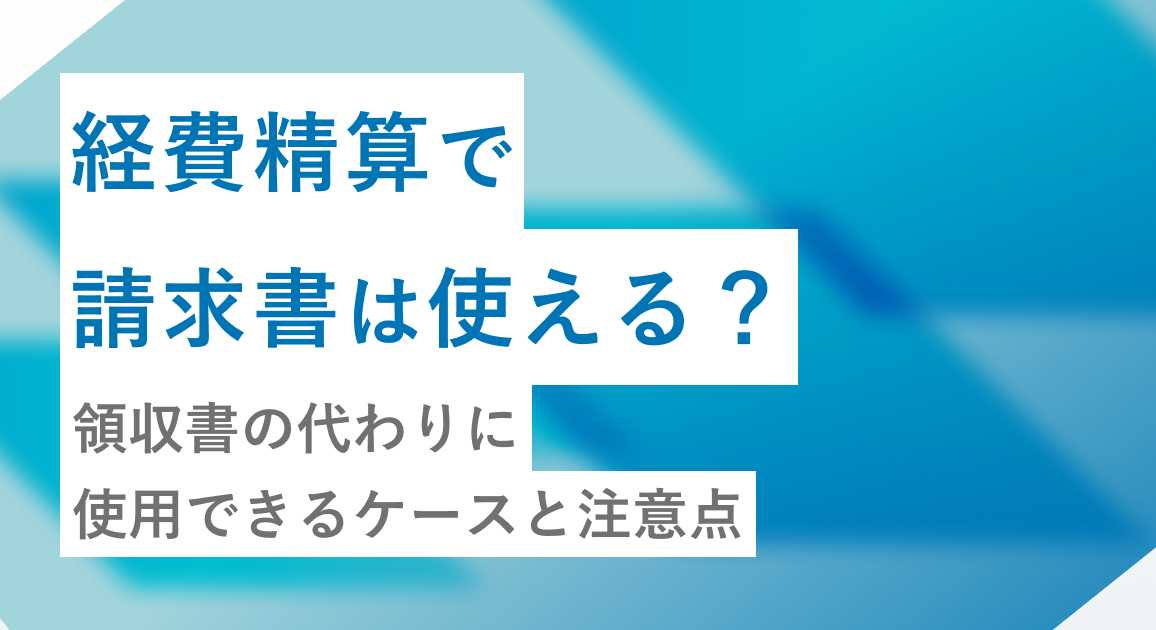 経費精算で請求書は使える？領収書の代わりに使用できるケースと注意点