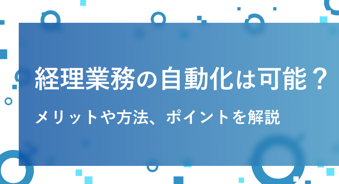 経理業務の自動化は可能？メリットや方法、ポイントを解説