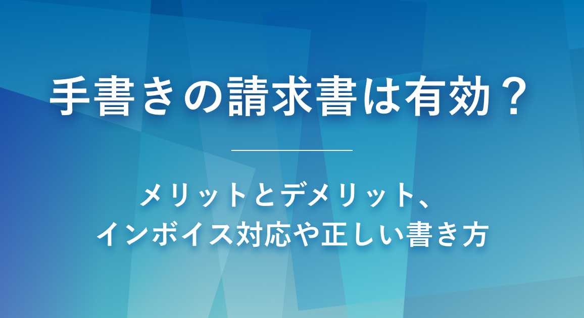 手書きの請求書は有効？意外なメリットとデメリット、インボイス対応や正しい書き方を解説