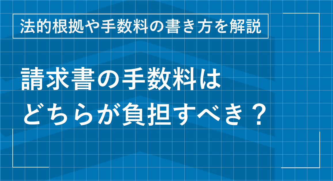 請求書の手数料はどちらが負担すべき？法的根拠や手数料の書き方を解説