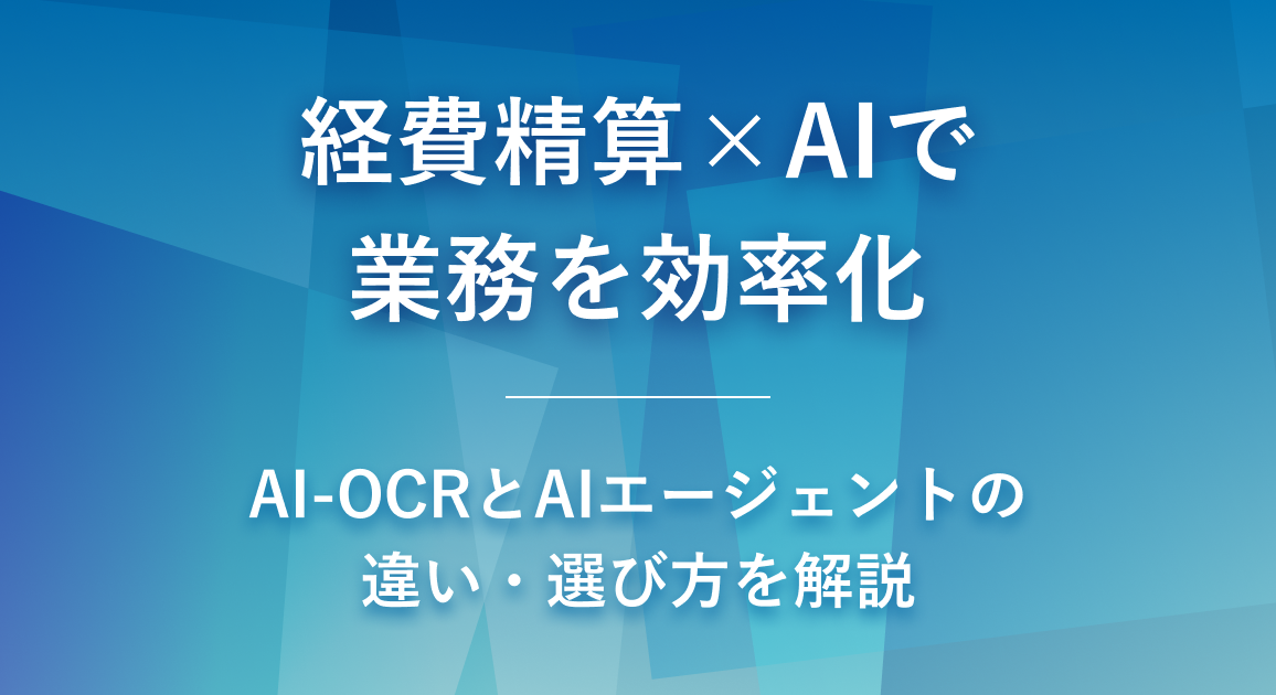 経費精算×AIで業務を効率化 | AI-OCRとAIエージェントの違い・選び方を解説