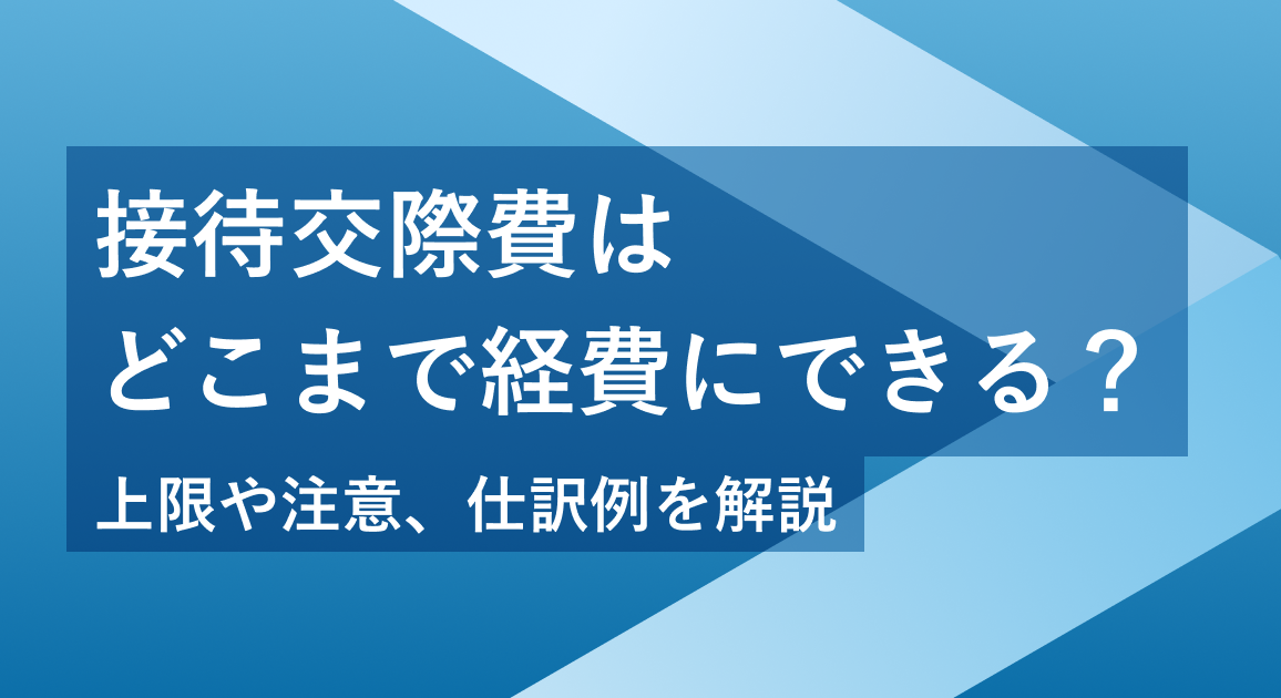 接待交際費はどこまで経費にできる？上限や注意、仕訳例を解説