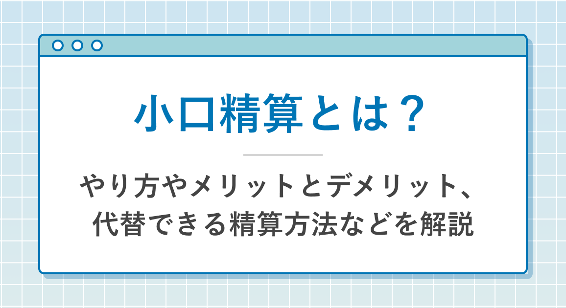 小口精算とは？やり方やメリットとデメリット、代替できる精算方法などを解説