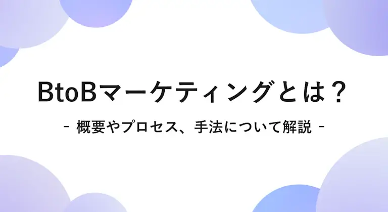 BtoBマーケティングとは？概要やプロセス、手法について解説