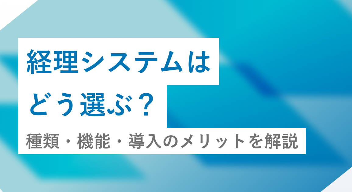 経理システムはどう選ぶ？種類・機能・導入のメリットを解説