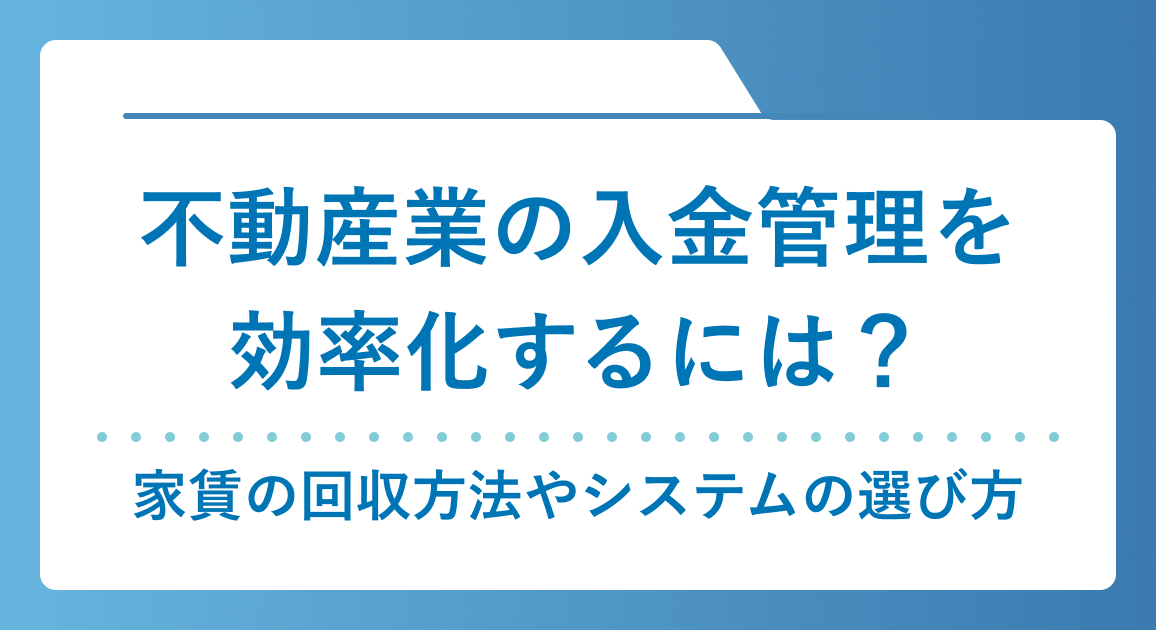 不動産業の入金管理を効率化するには？家賃の回収方法やシステムの選び方を解説