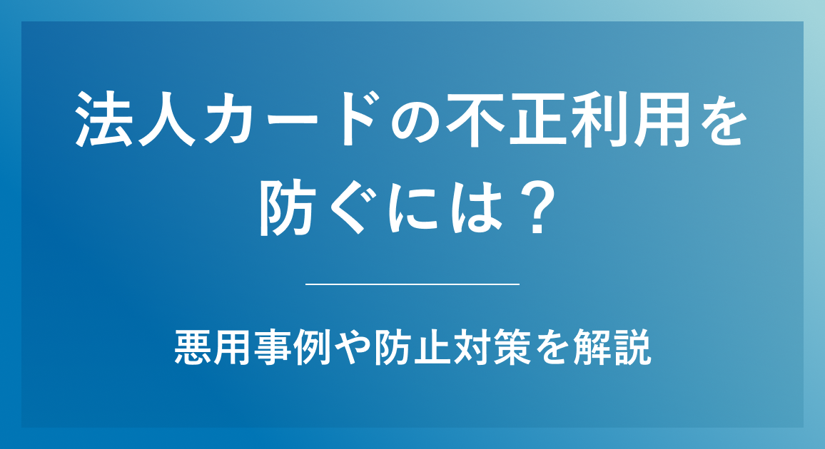 法人カードの不正利用を防ぐには？悪用事例や防止対策を解説