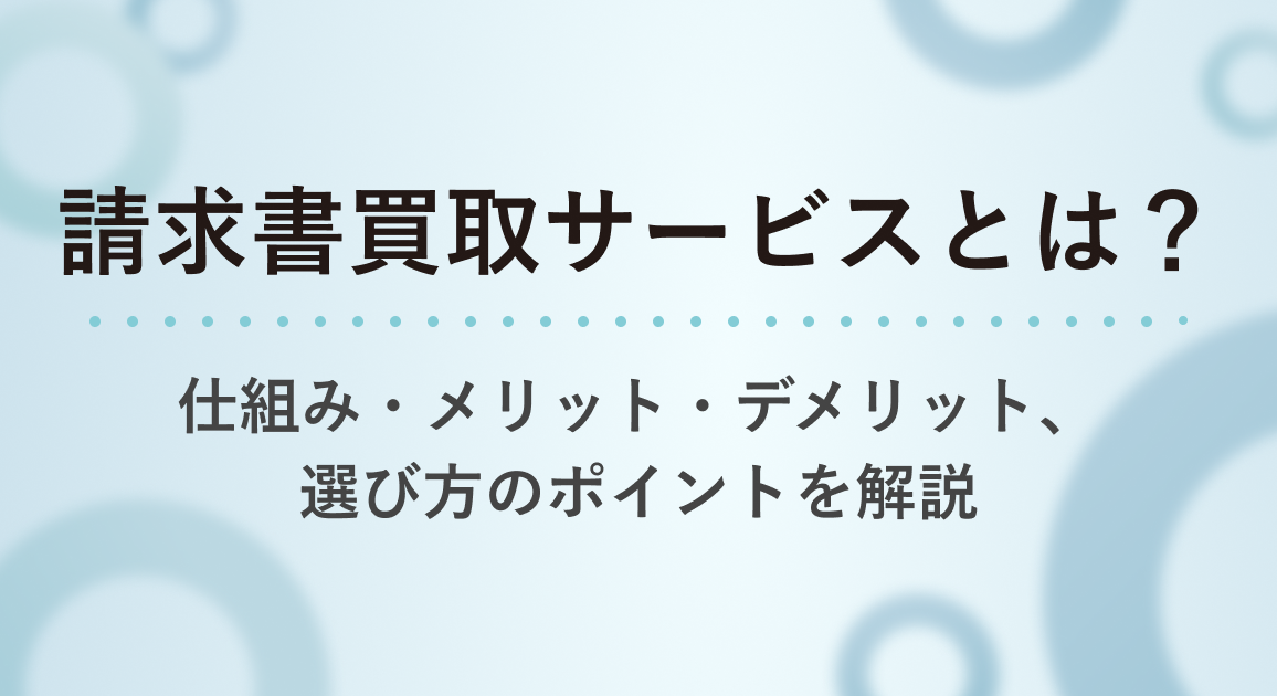 請求書買取サービスとは？仕組み・メリット・デメリット、選び方のポイントを解説