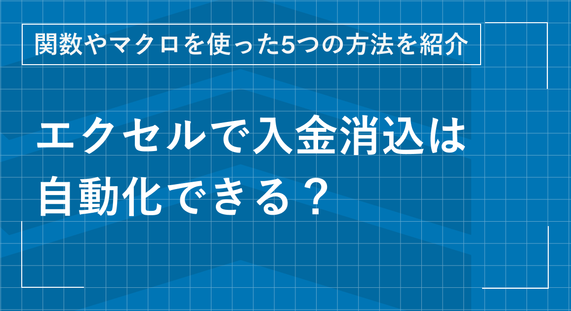 エクセルで入金消込は自動化できる?関数やマクロを使った5つの方法を紹介
