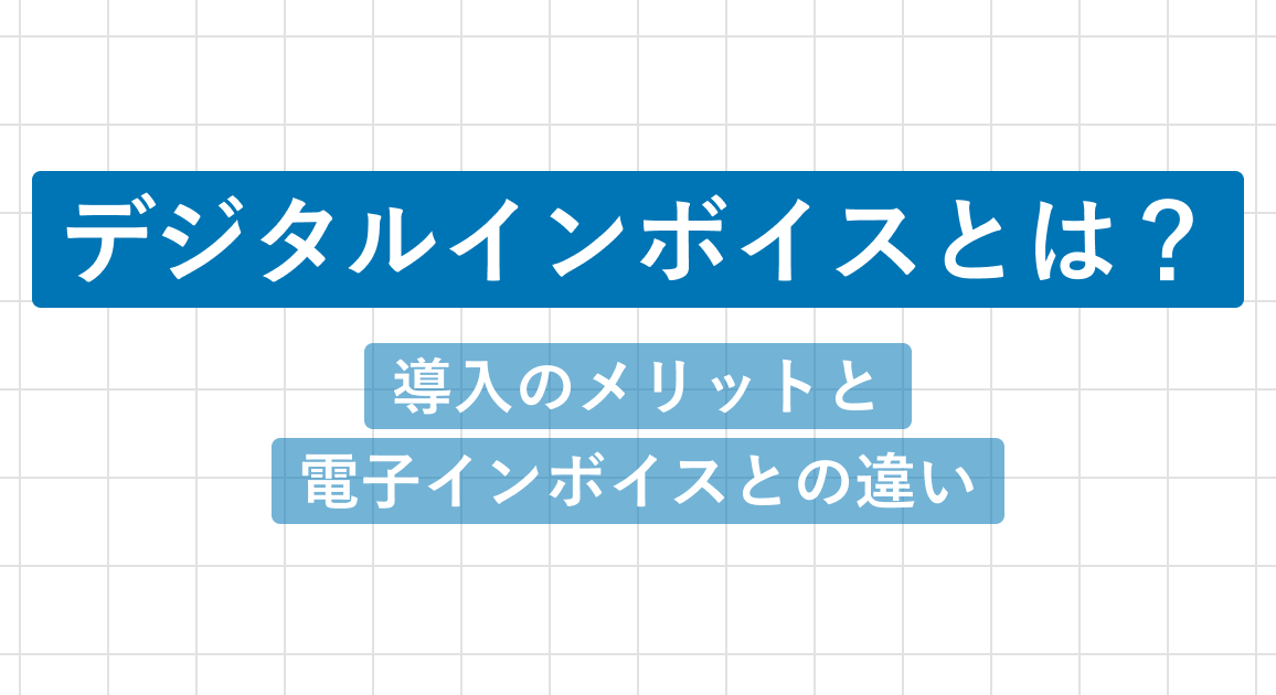 デジタルインボイスとは？導入のメリット4つと電子インボイスとの違いを解説
