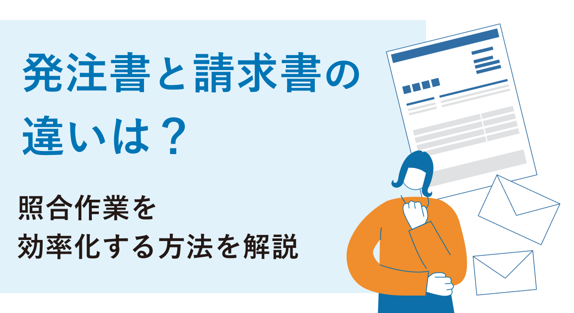 発注書と請求書の違いは？記載項目や金額が違う場合の対応、照合作業を効率化する方法を解説