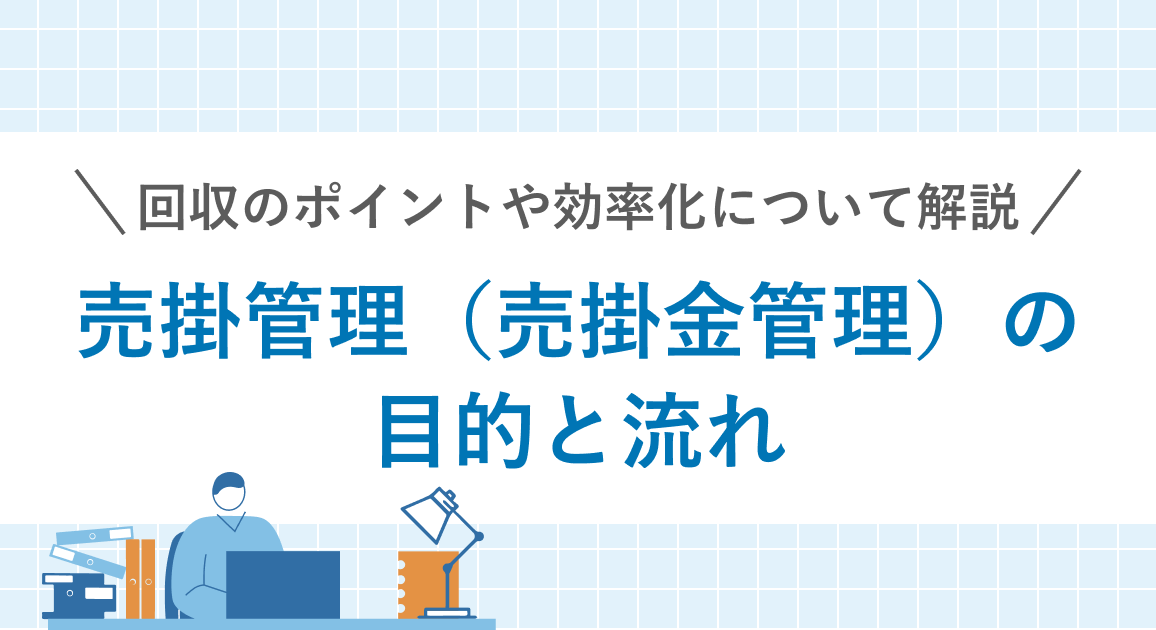 売掛管理（売掛金管理）の目的と流れを理解しよう！回収のポイントや効率化について解説