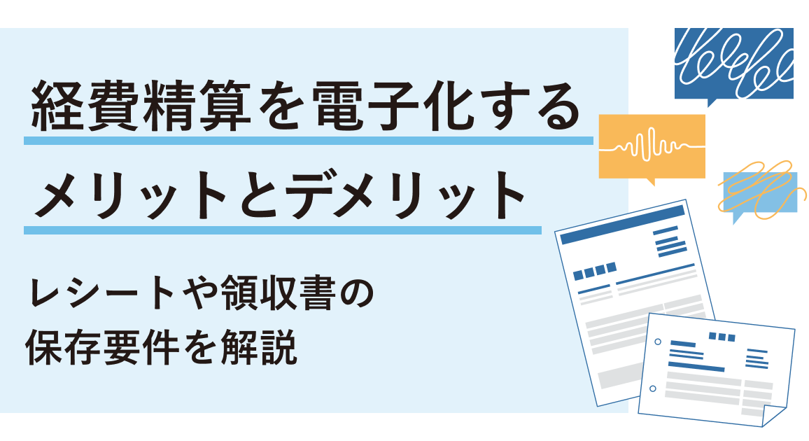 経費精算を電子化するメリットとデメリット | レシートや領収書の保存要件を解説