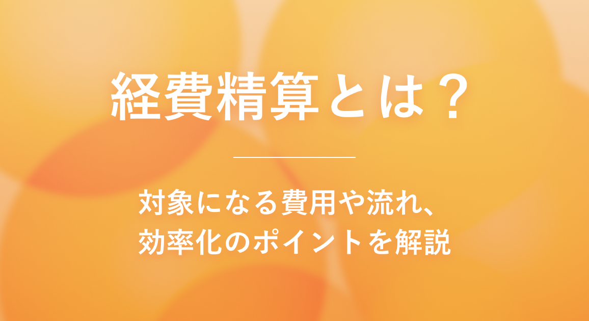 経費精算とは？対象になる費用や流れ、効率化のポイントを解説