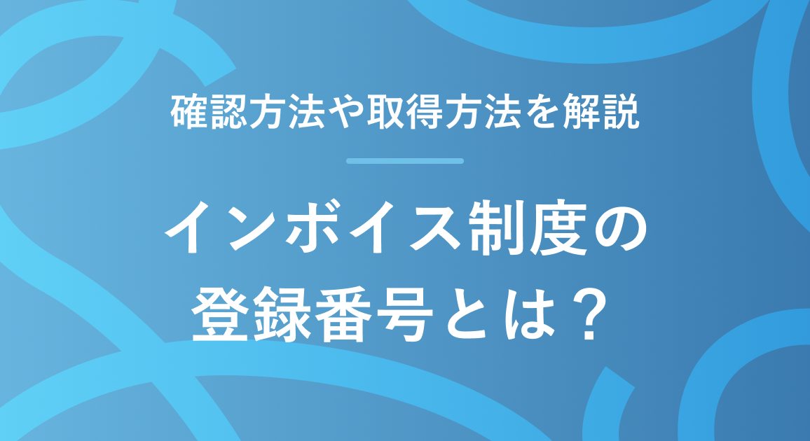 インボイス制度の登録番号とは？確認方法や取得方法を解説