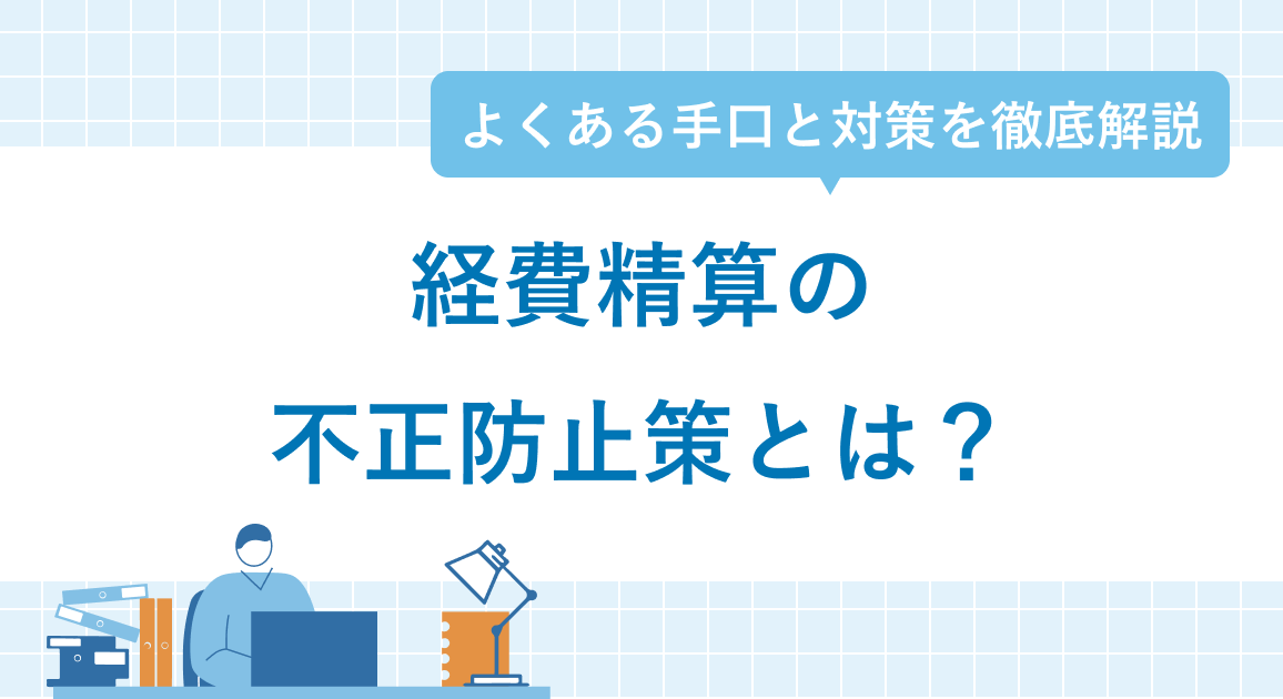 経費精算の不正防止策とは？よくある手口と対策を徹底解説