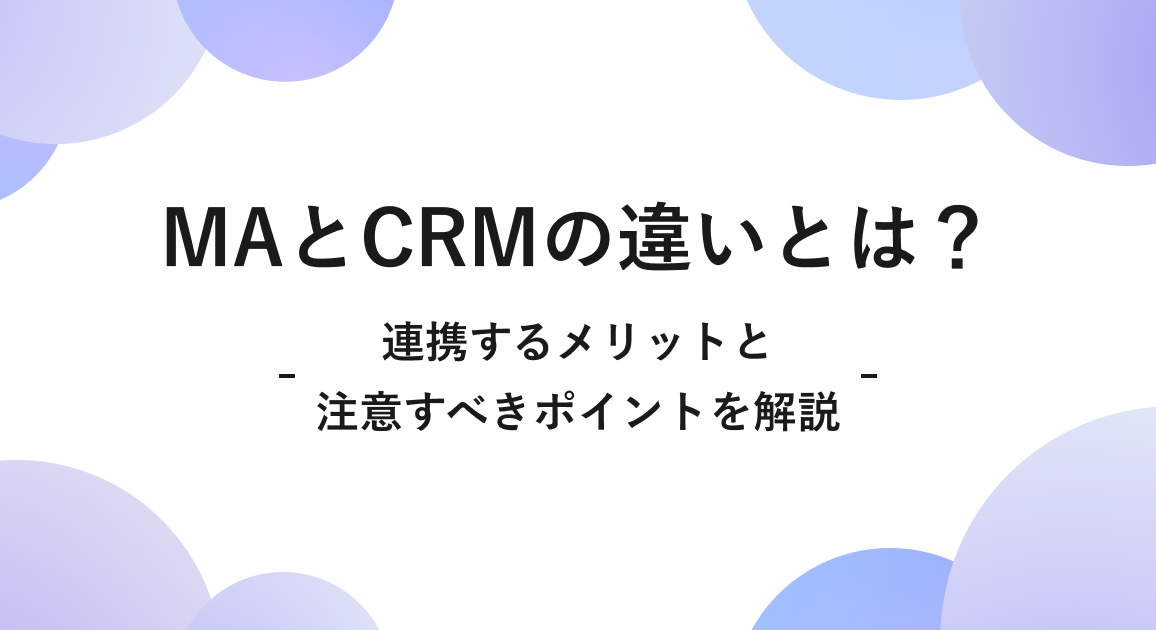 MAとCRMの違いとは？連携するメリットと注意すべきポイントを解説
