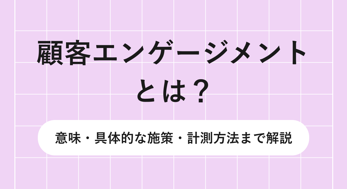 顧客エンゲージメントとは？意味・具体的な施策・計測方法まで解説
