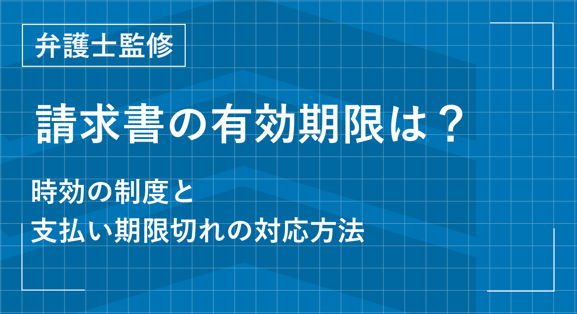 請求書の有効期限は？時効の制度と支払い期限切れの対応方法を解説【弁護士監修】