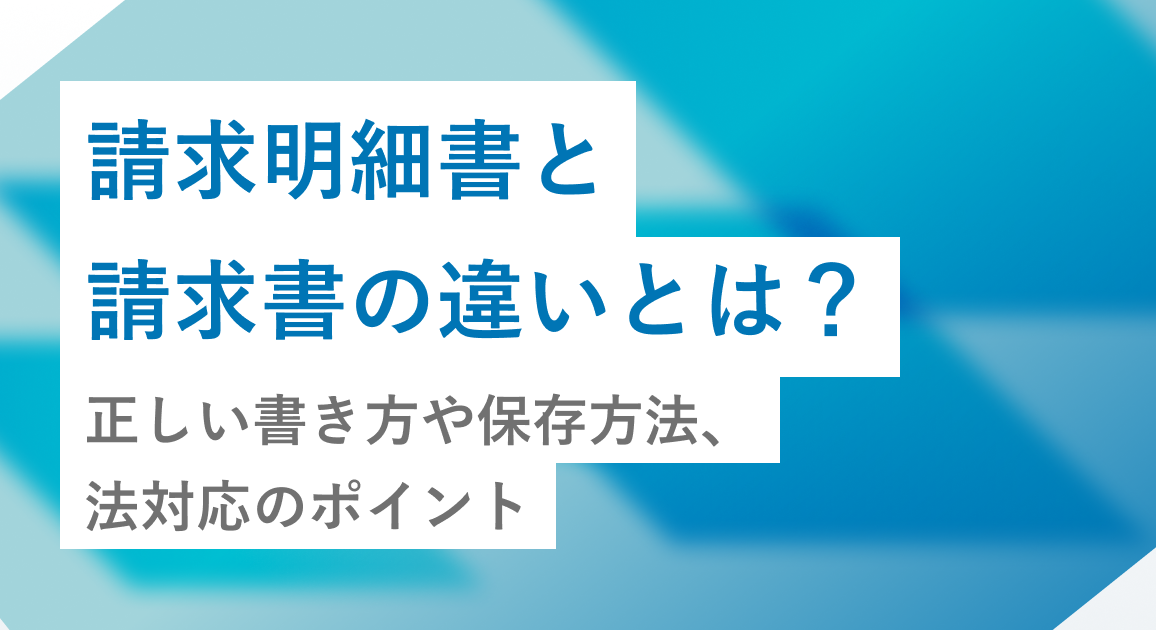 請求明細書と請求書の違いとは？明細書の正しい書き方や保存方法、法対応のポイントも解説
