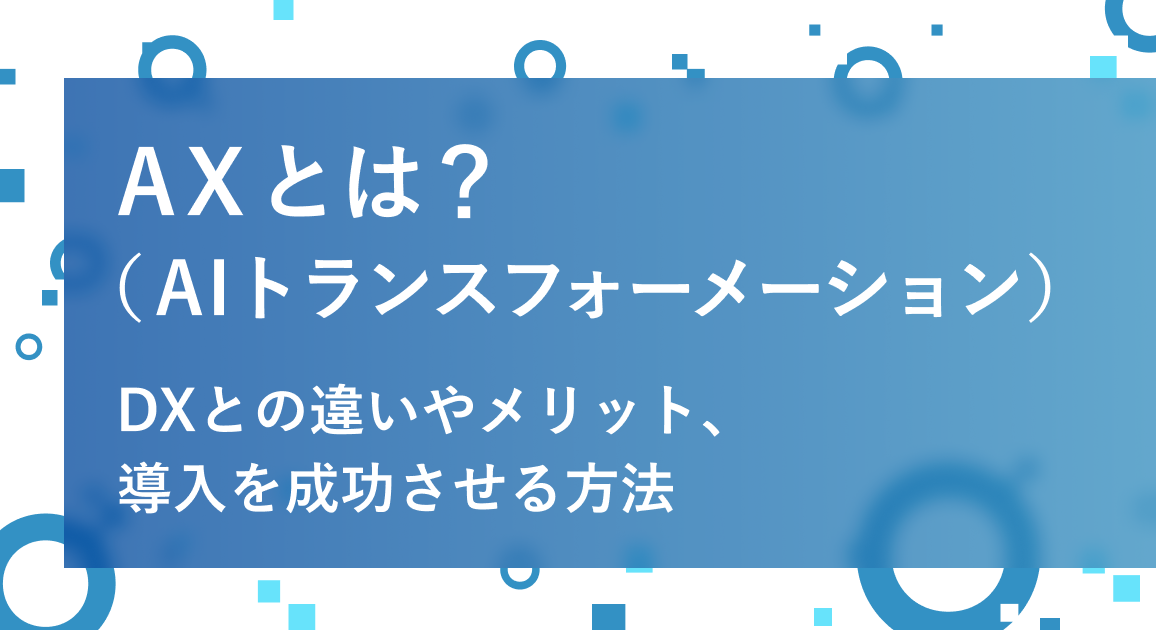 AX（AIトランスフォーメーション）とは？DXとの違いやメリット、導入を成功させる方法