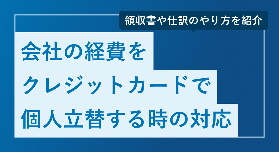 会社の経費をクレジットカードで個人立替する時の対応を解説 | 領収書や仕訳のやり方を紹介