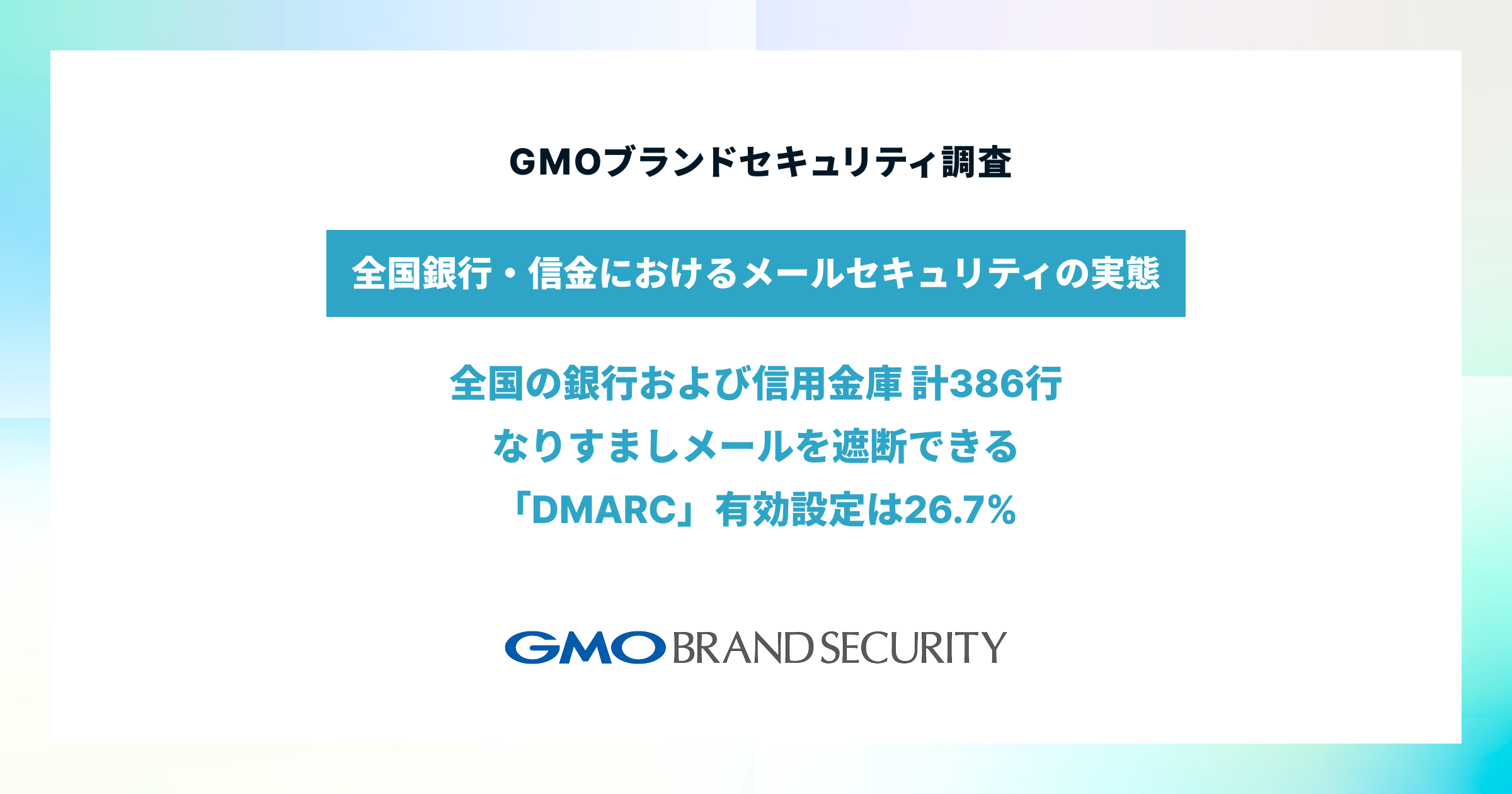 【銀行・信金386行を調査】
なりすましメールを遮断できる金融機関は26.7%に留まる
~GMOブランドセキュリティ、お盆のフィッシング急増期前に実態レポートを公開~