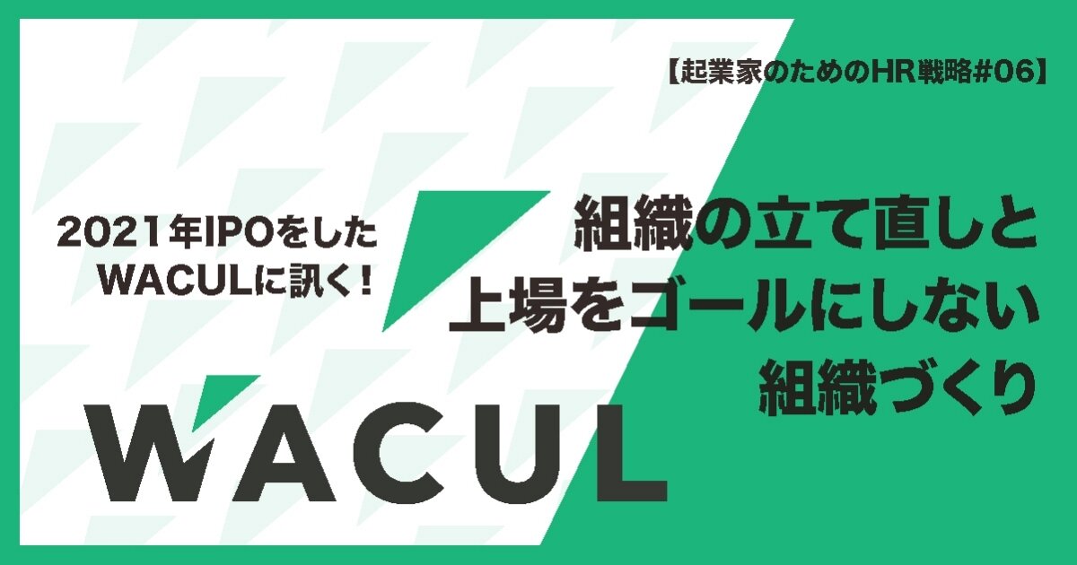 2021年IPOをしたWACULに訊く！ 組織の立て直しと上場をゴールにしない組織づくりのサムネイル画像