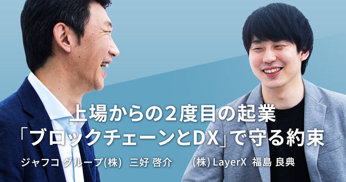 「上場からの2度目の起業「ブロックチェーンとDX」で守る約束【LayerX 福島 良典 & JAFCO】」のサムネイル画像