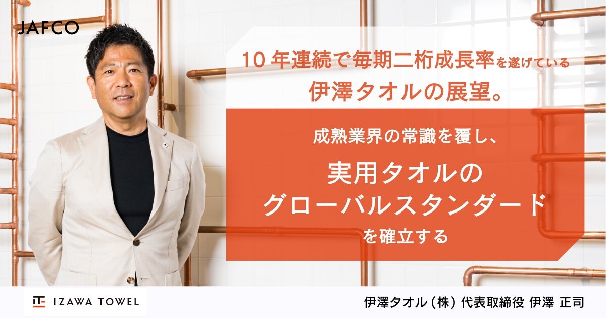 「10年連続で毎期二桁成長率を遂げている伊澤タオルの展望。 成熟業界の常識を覆し、実用タオルのグローバルスタンダードを確立する」のサムネイル画像