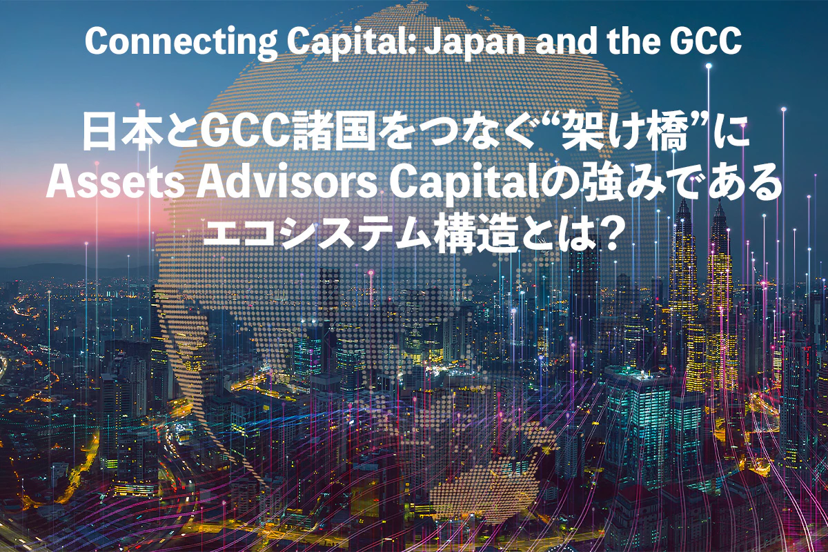 日本とGCC諸国をつなぐ“架け橋”に Assets Advisors Capitalの強みであるエコシステム構造とは？ | Iolite（アイオライト）