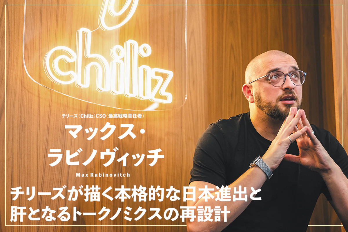 チリーズが描く本格的な日本進出と肝となるトークノミクスの再設計｜マックス・ ラビノヴィッチ インタビュー | Iolite（アイオライト）