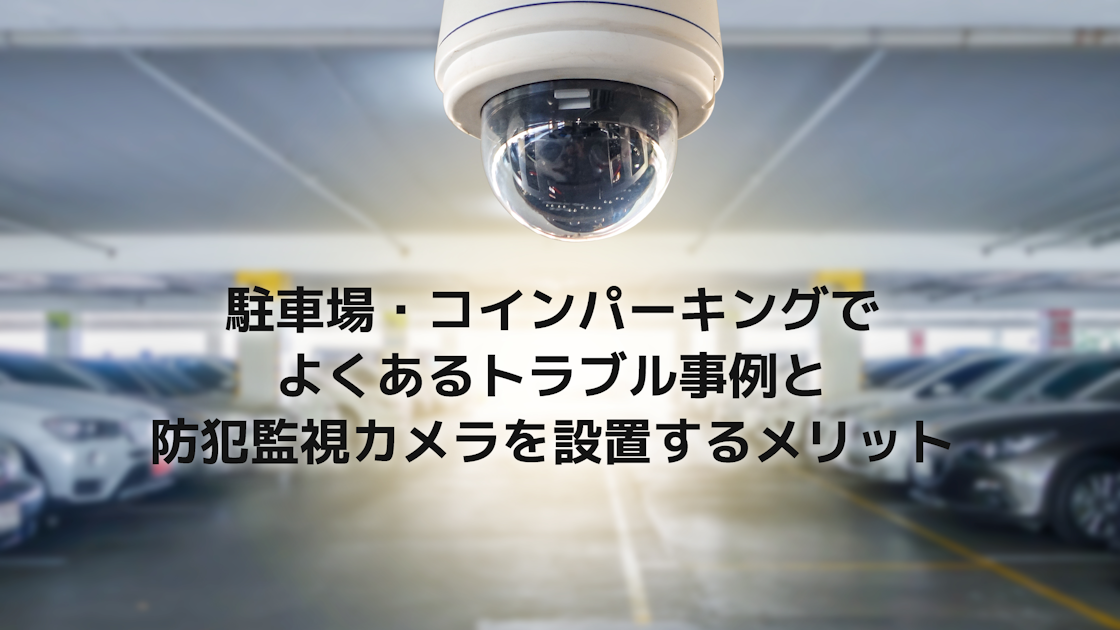 駐車場・コインパーキングでよくあるトラブル事例と防犯監視カメラを設置するメリット｜IoTBiz｜DXHUB株式会社