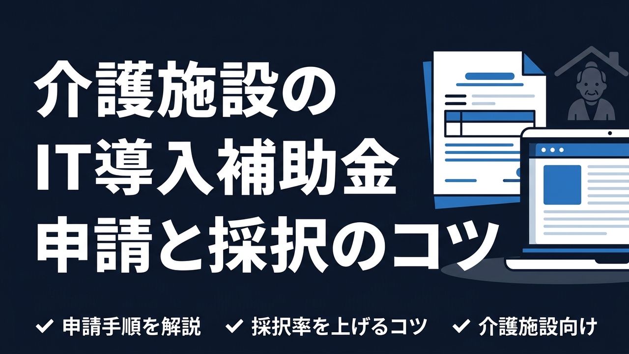 介護施設のIT導入補助金、申請手順と採択されるためのコツ