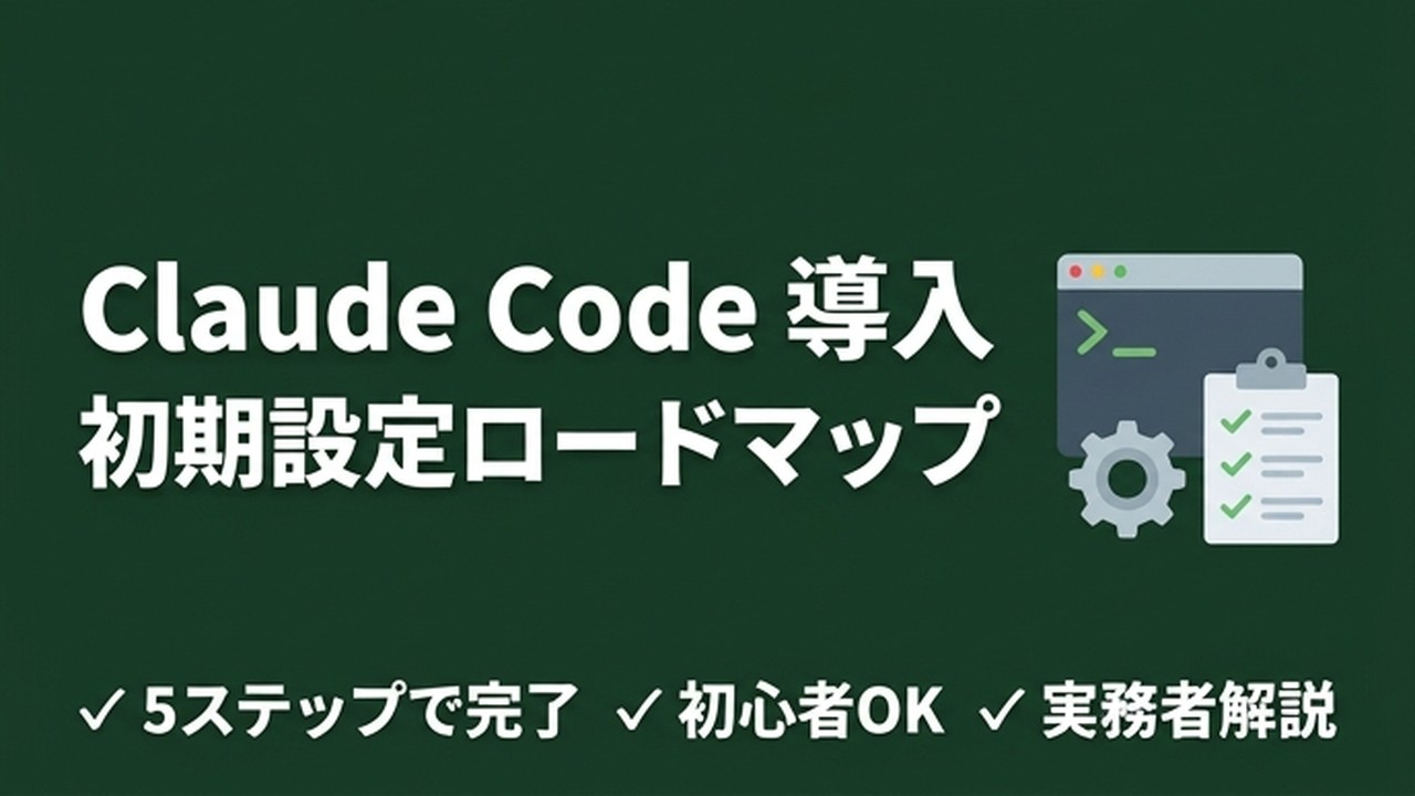 Claude Code導入・初期設定ロードマップ｜5ステップで迷わず始める完全ガイド