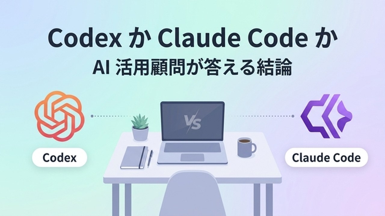 Codex か Claude Code か｜AI活用顧問の結論