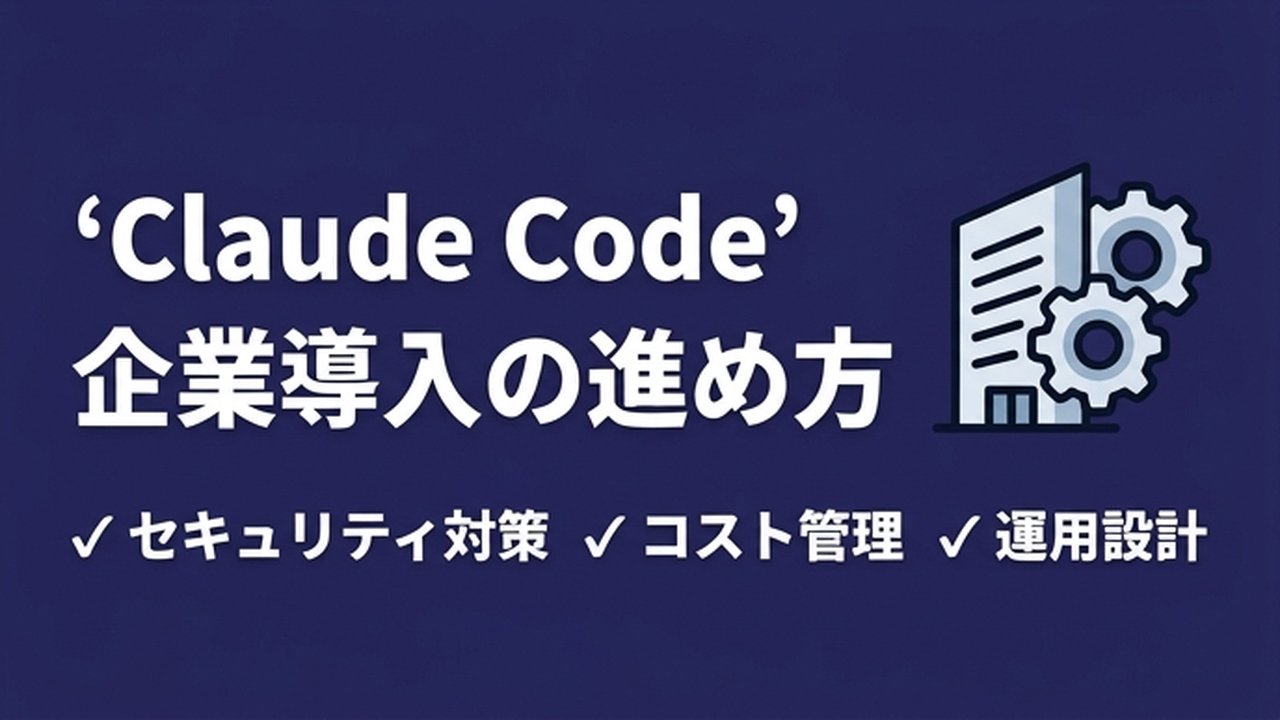 Claude Code企業導入の進め方｜コスト・セキュリティ・運用の判断基準