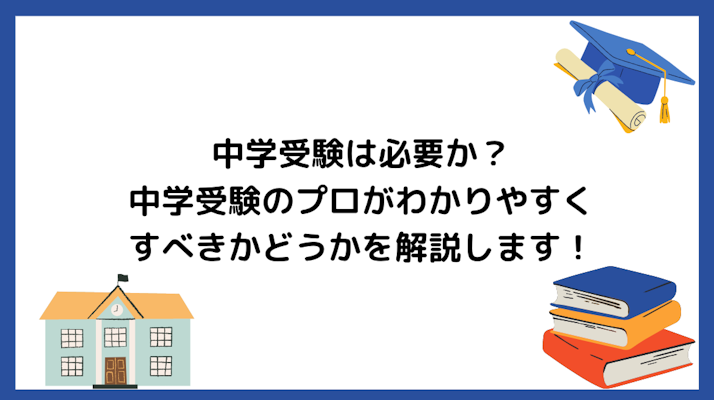 中学受験は必要か?中学受験のプロがすべきかどうかをわかりやすく解説します!