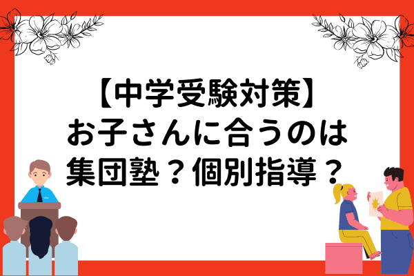 【中学受験対策】お子さんに合った集団授業・個別指導で志望校合格へ！