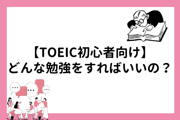 【TOEIC初心者向け】やるべき勉強方法について丁寧に解説！